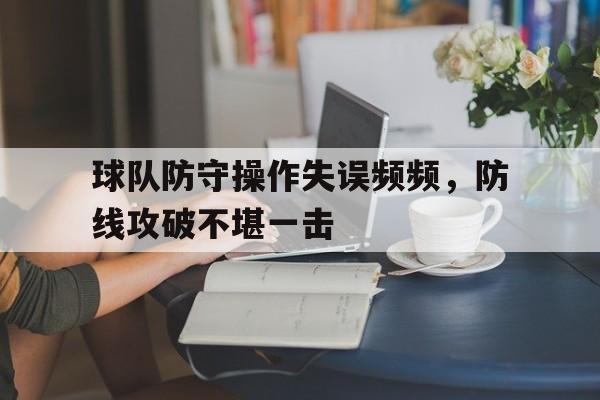 球队防守操作失误频频，防线攻破不堪一击