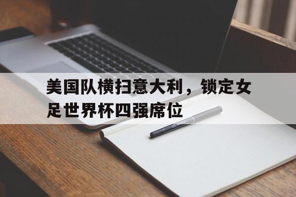 美国队横扫意大利，锁定女足世界杯四强席位