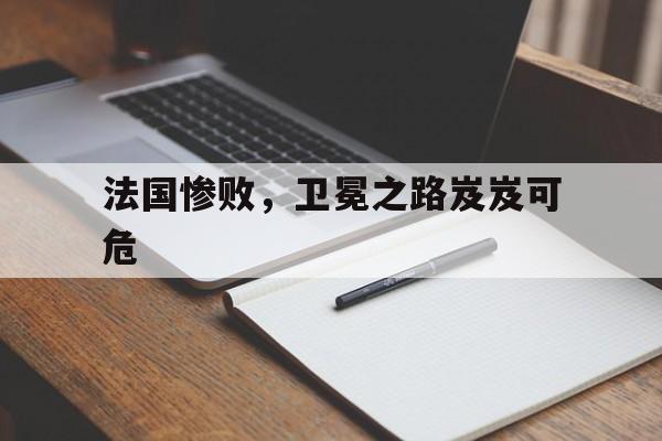 法国惨败，卫冕之路岌岌可危的简单介绍
