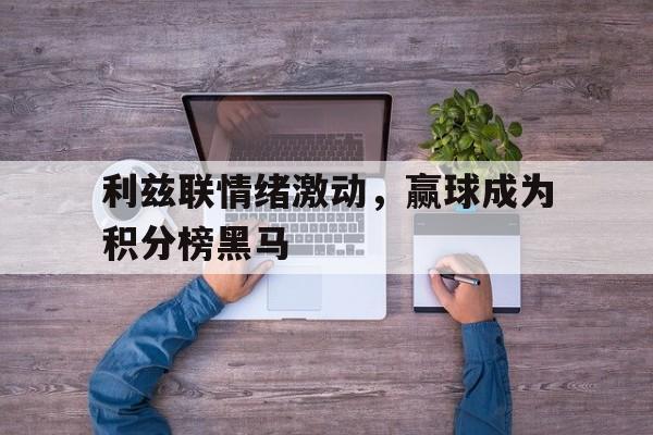 包含利兹联情绪激动，赢球成为积分榜黑马的词条