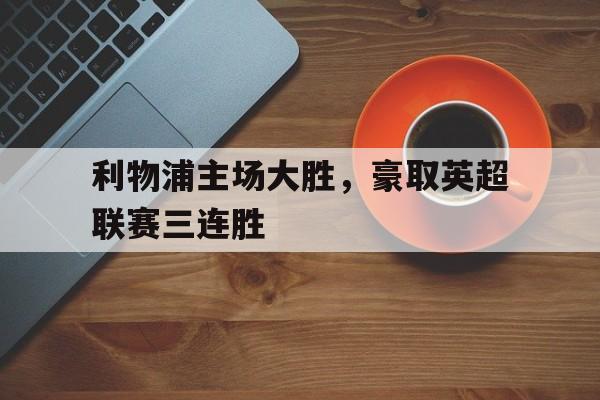 利物浦主场大胜，豪取英超联赛三连胜