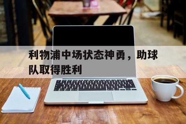 关于利物浦中场状态神勇，助球队取得胜利的信息