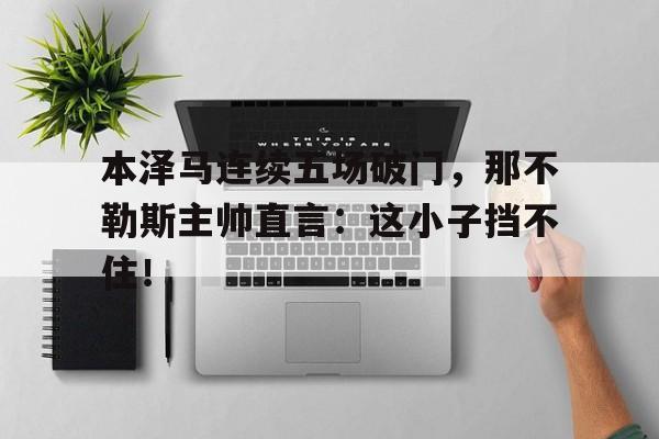 本泽马连续五场破门，那不勒斯主帅直言：这小子挡不住！本泽马为什么一直留在皇马
